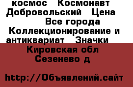 1.1) космос : Космонавт - Добровольский › Цена ­ 49 - Все города Коллекционирование и антиквариат » Значки   . Кировская обл.,Сезенево д.